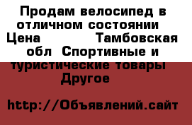 Продам велосипед в отличном состоянии › Цена ­ 4 000 - Тамбовская обл. Спортивные и туристические товары » Другое   